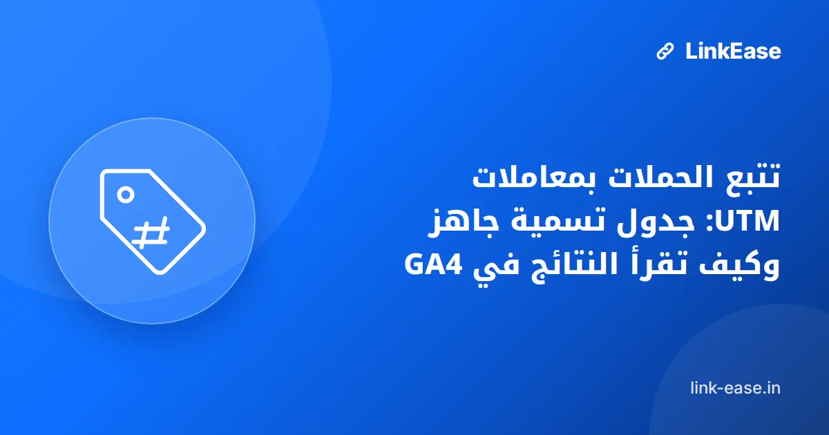 تتبع الحملات بمعاملات UTM: جدول تسمية جاهز وكيف تقرأ النتائج في GA4